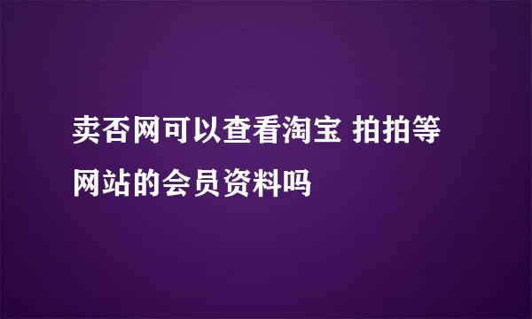 卖否网可以查看淘宝 拍拍等网站的会员资料吗