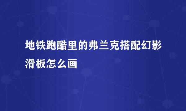 地铁跑酷里的弗兰克搭配幻影滑板怎么画