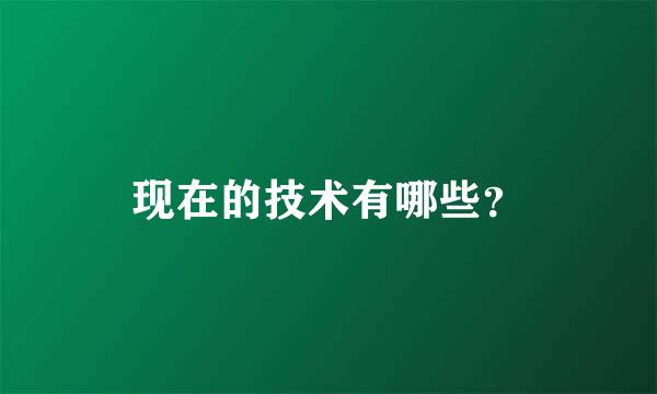 现在的技术有哪些？