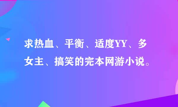 求热血、平衡、适度YY、多女主、搞笑的完本网游小说。