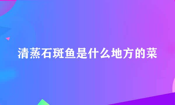 清蒸石斑鱼是什么地方的菜