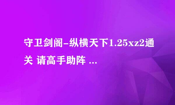 守卫剑阁-纵横天下1.25xz2通关 请高手助阵 通关秘籍