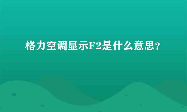 格力空调显示F2是什么意思？