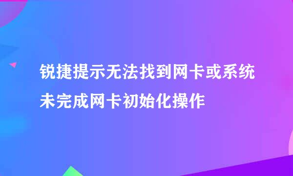 锐捷提示无法找到网卡或系统未完成网卡初始化操作