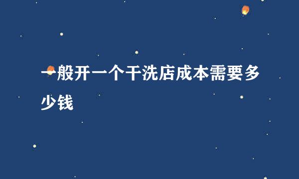 一般开一个干洗店成本需要多少钱