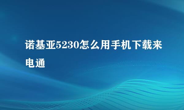 诺基亚5230怎么用手机下载来电通