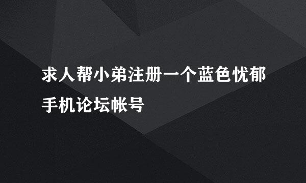 求人帮小弟注册一个蓝色忧郁手机论坛帐号