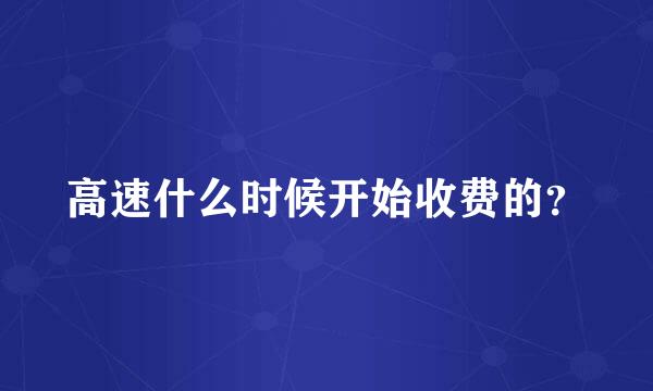 高速什么时候开始收费的？