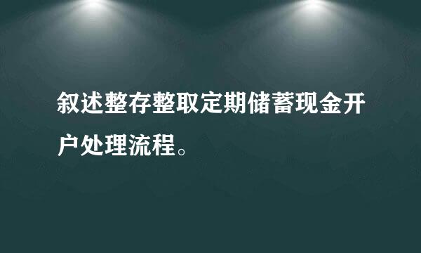 叙述整存整取定期储蓄现金开户处理流程。