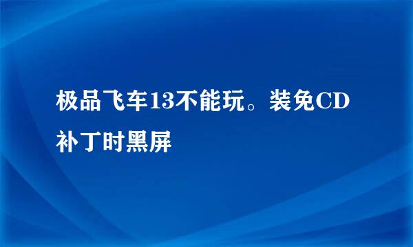 极品飞车13不能玩。装免CD补丁时黑屏