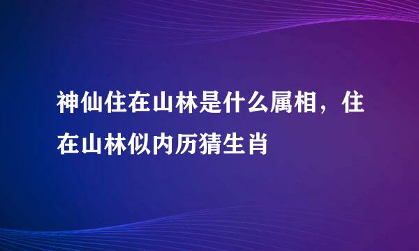 神仙住在山林是什么属相，住在山林似内历猜生肖