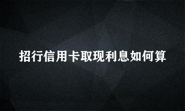 招行信用卡取现利息如何算