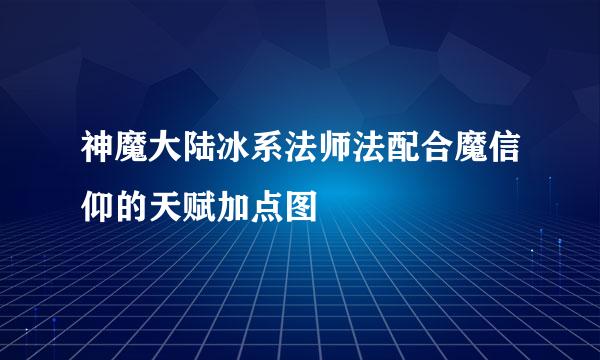 神魔大陆冰系法师法配合魔信仰的天赋加点图