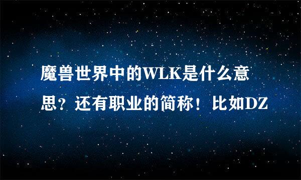 魔兽世界中的WLK是什么意思？还有职业的简称！比如DZ