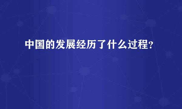 中国的发展经历了什么过程？