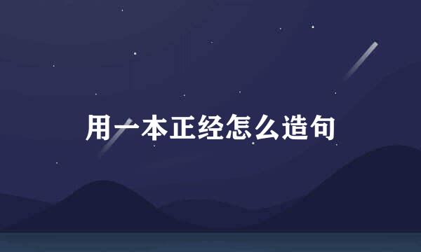 用一本正经怎么造句