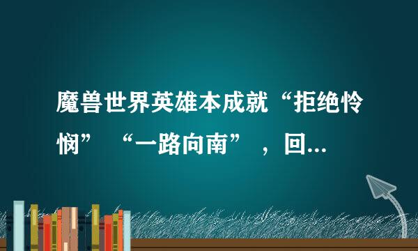 魔兽世界英雄本成就“拒绝怜悯” “一路向南” ，回答详细追加50分!决不食言!