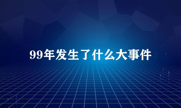 99年发生了什么大事件