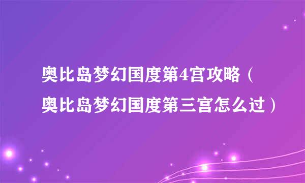 奥比岛梦幻国度第4宫攻略（奥比岛梦幻国度第三宫怎么过）