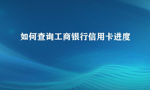 如何查询工商银行信用卡进度