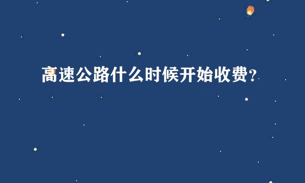 高速公路什么时候开始收费？