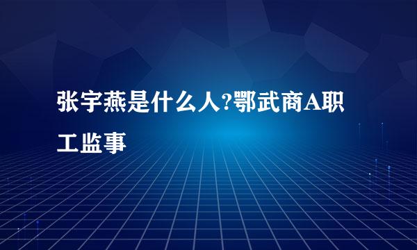 张宇燕是什么人?鄂武商A职工监事