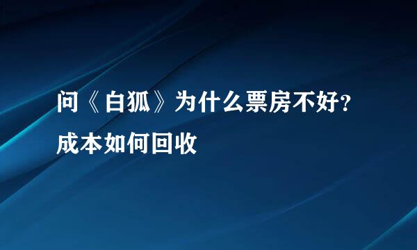 问《白狐》为什么票房不好？成本如何回收