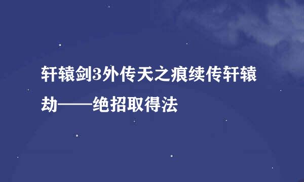 轩辕剑3外传天之痕续传轩辕劫——绝招取得法