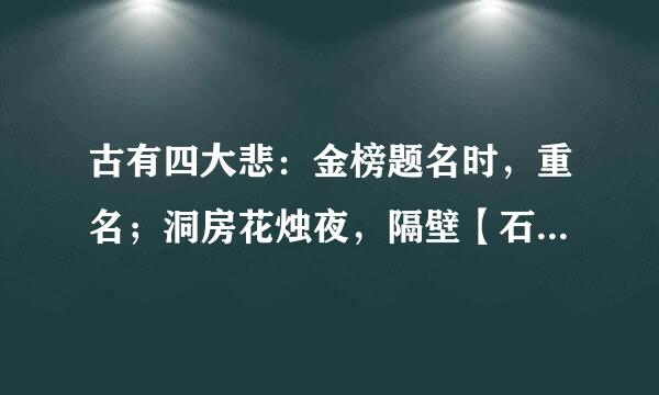 古有四大悲：金榜题名时，重名；洞房花烛夜，隔壁【石女】；他乡遇故知，债主；久旱逢甘霖，一滴。问到底