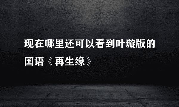 现在哪里还可以看到叶璇版的国语《再生缘》