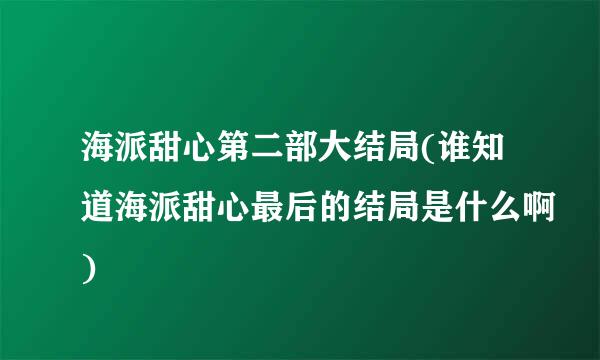 海派甜心第二部大结局(谁知道海派甜心最后的结局是什么啊)