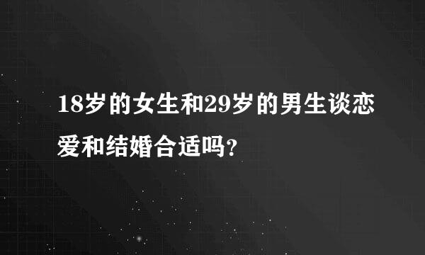 18岁的女生和29岁的男生谈恋爱和结婚合适吗？