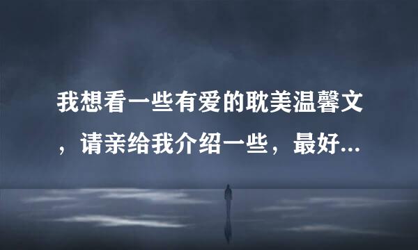 我想看一些有爱的耽美温馨文，请亲给我介绍一些，最好是那种搞笑的，谢谢