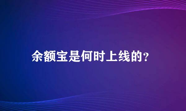 余额宝是何时上线的？