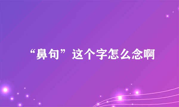 “鼻句”这个字怎么念啊