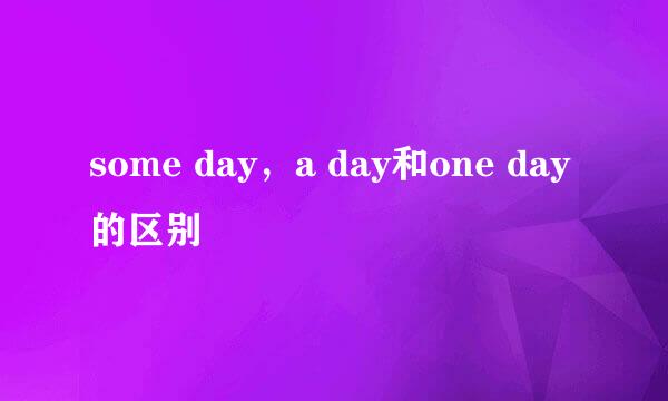 some day，a day和one day的区别
