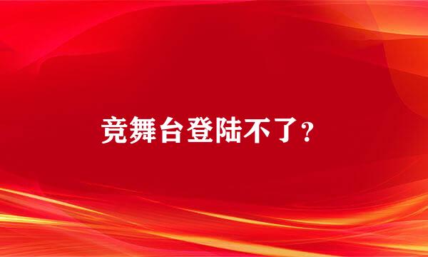 竞舞台登陆不了？