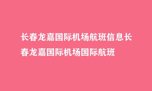 长春龙嘉国际机场航班信息长春龙嘉国际机场国际航班