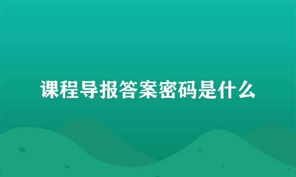 课程导报答案密码是什么