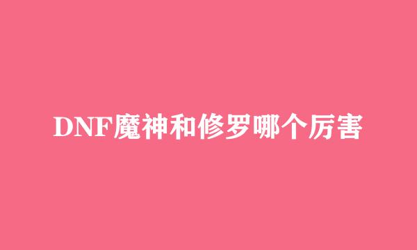 DNF魔神和修罗哪个厉害