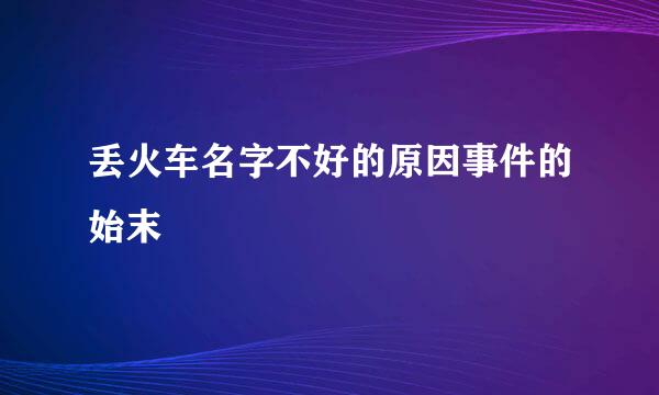 丢火车名字不好的原因事件的始末