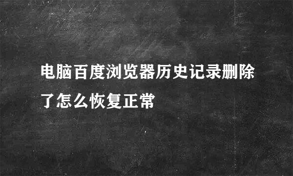 电脑百度浏览器历史记录删除了怎么恢复正常