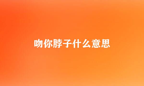 吻你脖子什么意思