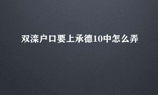 双滦户口要上承德10中怎么弄