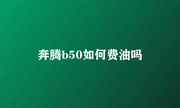 奔腾b50如何费油吗