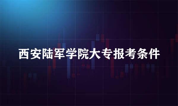 西安陆军学院大专报考条件