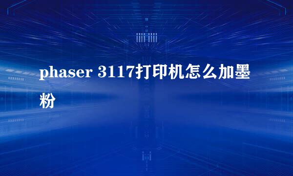 phaser 3117打印机怎么加墨粉