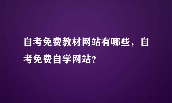 自考免费教材网站有哪些，自考免费自学网站？