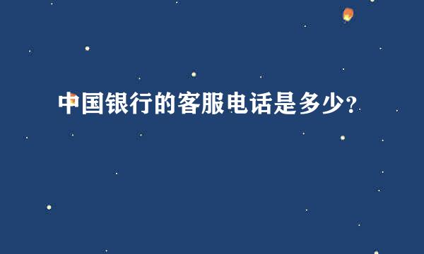 中国银行的客服电话是多少？