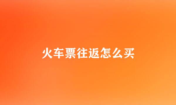 火车票往返怎么买